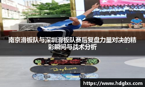 南京滑板队与深圳滑板队赛后复盘力量对决的精彩瞬间与战术分析